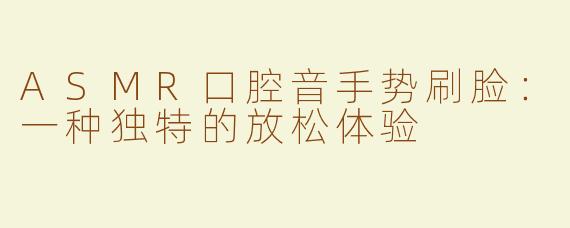 ASMR口腔音手势刷脸：一种独特的放松体验