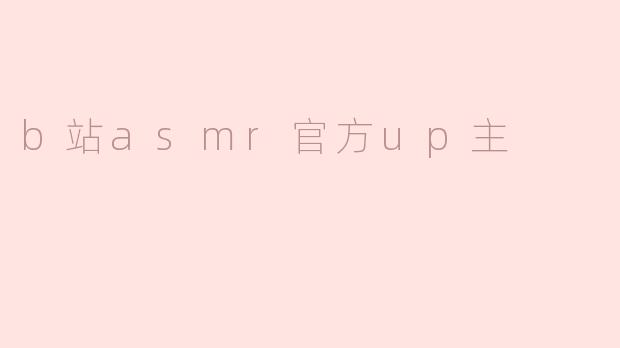 B站上的ASMR官方UP主有什么推荐？**