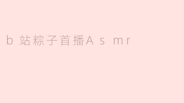 b站粽子首播Asmr