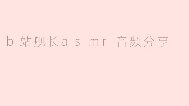 b站舰长asmr音频分享