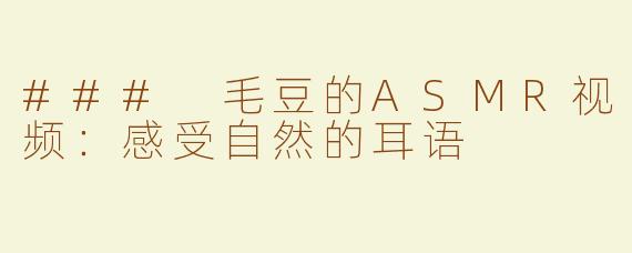 ### 毛豆的ASMR视频：感受自然的耳语
