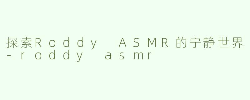 探索Roddy ASMR的宁静世界-roddy asmr
