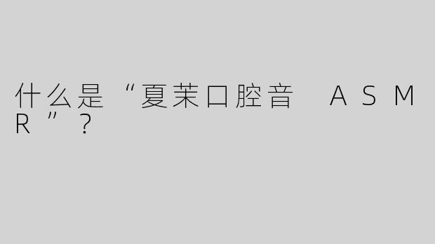 什么是“夏茉口腔音 ASMR”？  