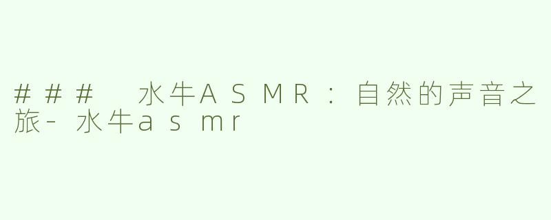 ### 水牛ASMR：自然的声音之旅-水牛asmr
