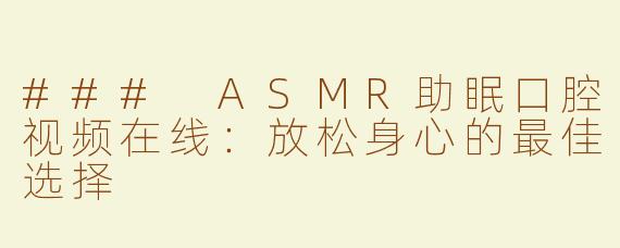 ### ASMR助眠口腔视频在线：放松身心的最佳选择