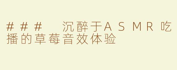 ### 沉醉于ASMR吃播的草莓音效体验