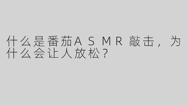 什么是番茄ASMR敲击，为什么会让人放松？