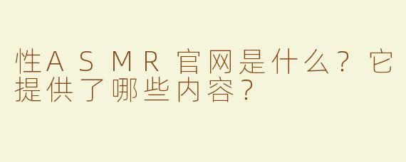 性ASMR官网是什么？它提供了哪些内容？