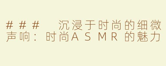 ### 沉浸于时尚的细微声响：时尚ASMR的魅力