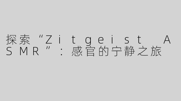 探索“Zitgeist ASMR”：感官的宁静之旅