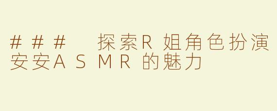 ### 探索R姐角色扮演安安ASMR的魅力