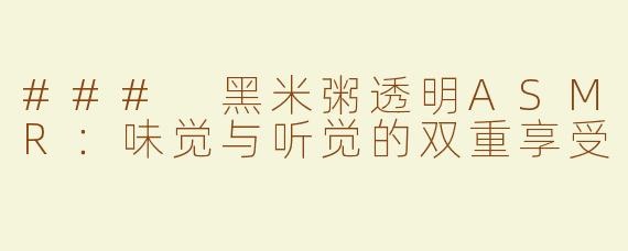 ### 黑米粥透明ASMR：味觉与听觉的双重享受