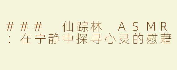 ### 仙踪林 ASMR：在宁静中探寻心灵的慰藉