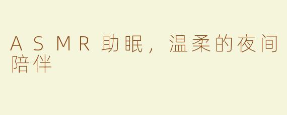 ASMR助眠，温柔的夜间陪伴