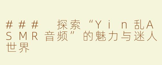 ### 探索“Yin乱ASMR音频”的魅力与迷人世界