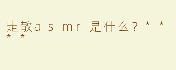 走散asmr是什么？****