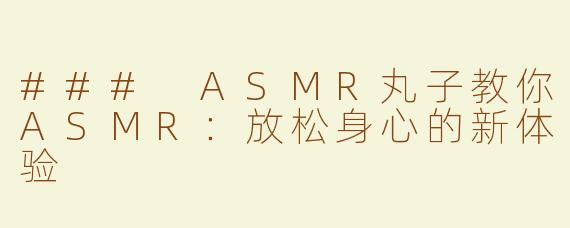 ### ASMR丸子教你ASMR：放松身心的新体验