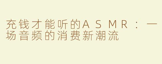 充钱才能听的ASMR：一场音频的消费新潮流
