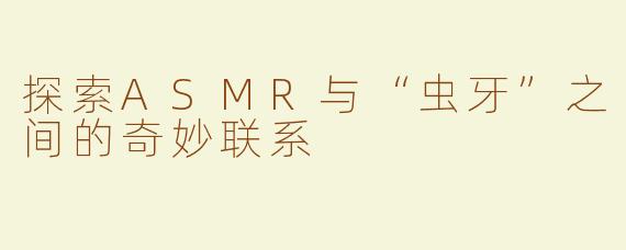 探索ASMR与“虫牙”之间的奇妙联系