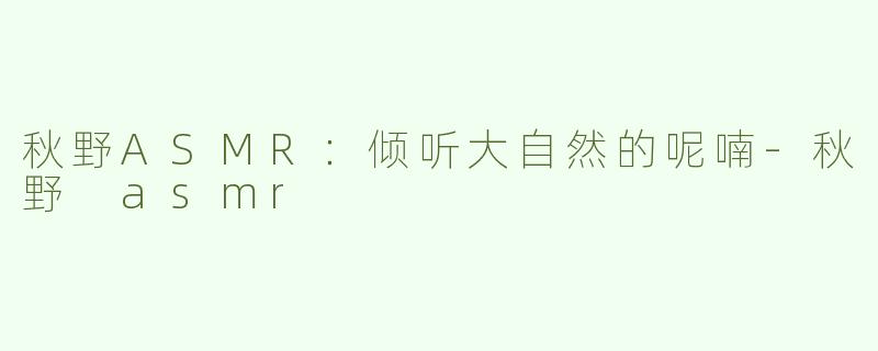 秋野ASMR：倾听大自然的呢喃