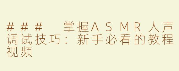 ### 掌握ASMR人声调试技巧：新手必看的教程视频