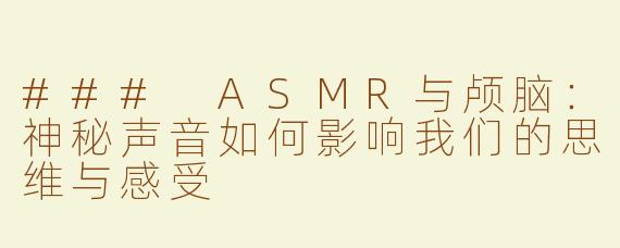 ### ASMR与颅脑：神秘声音如何影响我们的思维与感受