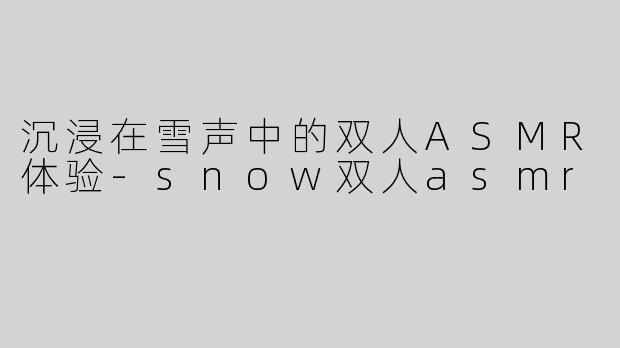 沉浸在雪声中的双人ASMR体验