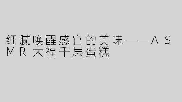 细腻唤醒感官的美味——ASMR大福千层蛋糕