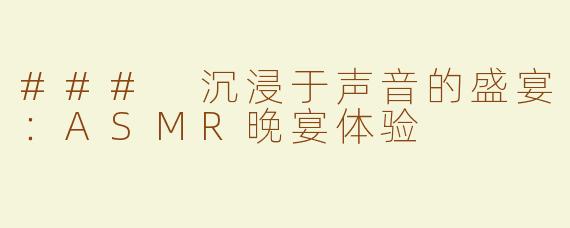 ### 沉浸于声音的盛宴：ASMR晚宴体验