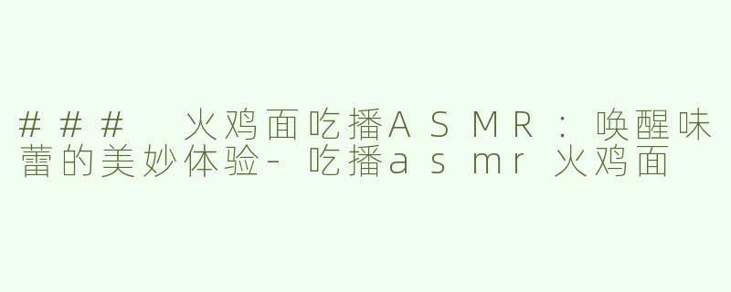 ### 火鸡面吃播ASMR：唤醒味蕾的美妙体验