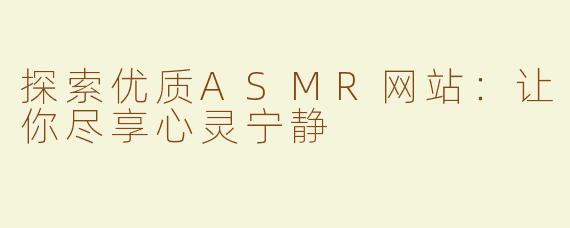 探索优质ASMR网站：让你尽享心灵宁静