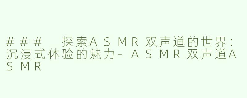### 探索ASMR双声道的世界：沉浸式体验的魅力