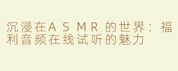 沉浸在ASMR的世界：福利音频在线试听的魅力