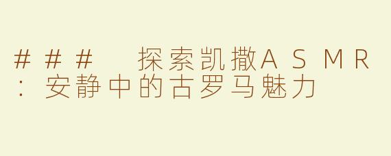 ### 探索凯撒ASMR：安静中的古罗马魅力