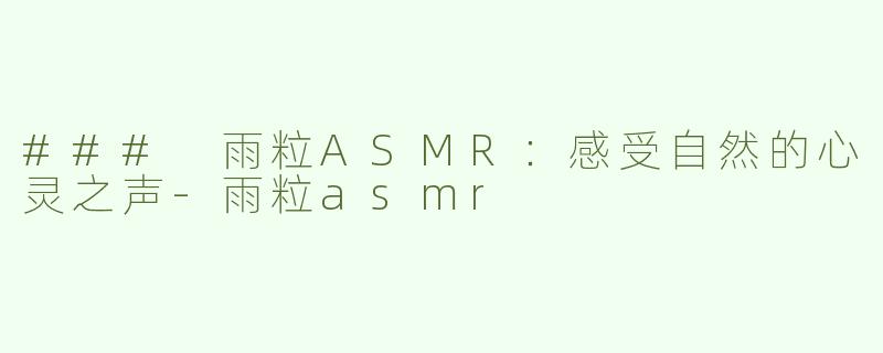### 雨粒ASMR：感受自然的心灵之声-雨粒asmr