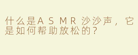 什么是ASMR沙沙声，它是如何帮助放松的？