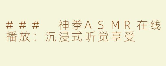 ### 神拳ASMR在线播放：沉浸式听觉享受