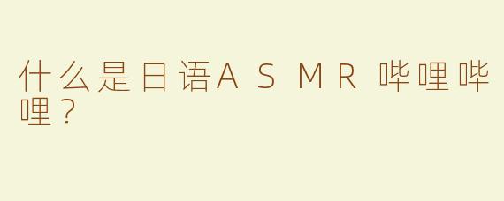 什么是日语ASMR哔哩哔哩？