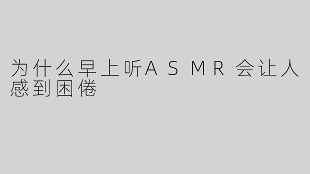 为什么早上听ASMR会让人感到困倦