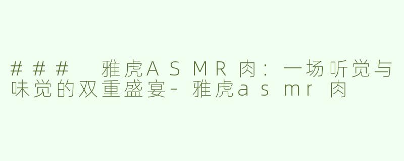 ### 雅虎ASMR肉：一场听觉与味觉的双重盛宴