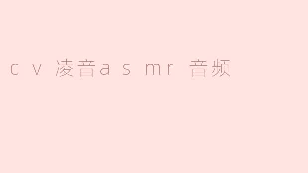 什么是cv凌音的asmr音频，它有什么特点？****