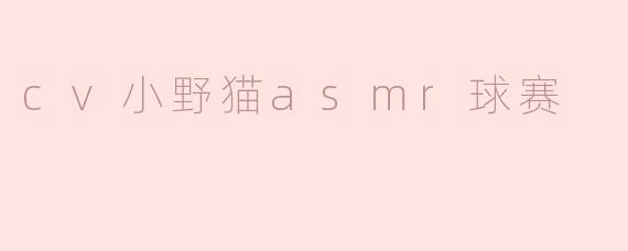 什么是“cv小野猫asmr球赛”？**