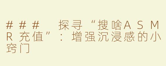 ### 探寻“搜啥ASMR充值”：增强沉浸感的小窍门