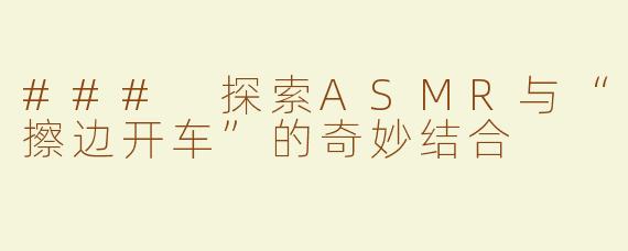 ### 探索ASMR与“擦边开车”的奇妙结合