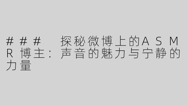 ### 探秘微博上的ASMR博主：声音的魅力与宁静的力量