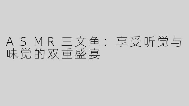 ASMR三文鱼：享受听觉与味觉的双重盛宴