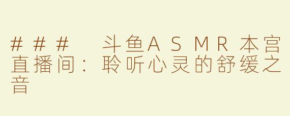 ### 斗鱼ASMR本宫直播间：聆听心灵的舒缓之音
