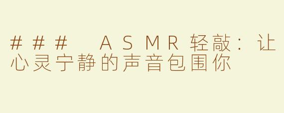 ### ASMR轻敲：让心灵宁静的声音包围你