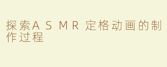 探索ASMR定格动画的制作过程