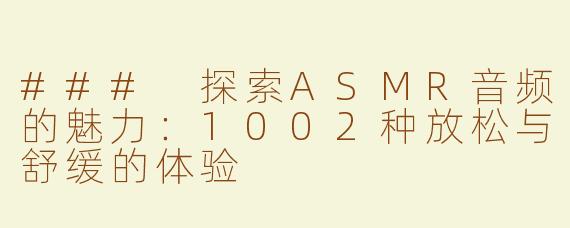 ### 探索ASMR音频的魅力：1002种放松与舒缓的体验